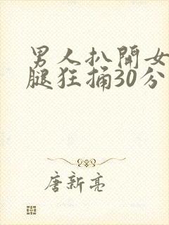 男人扒开女人的腿狂捅30分钟