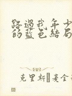 路过我年少时光的蓝色结局