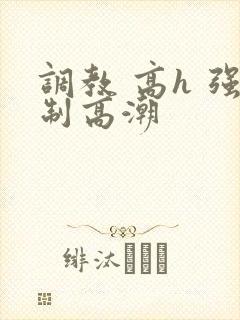 调教 高h 强制高潮