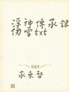 浮神传承银雪千仞雪txt