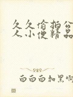 久久偷拍公厕女人小便精品
