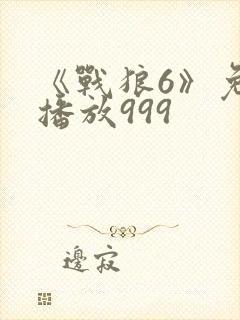 《战狼6》免费播放999
