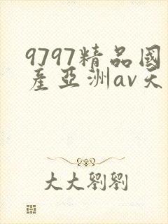 9797精品国产亚洲av天堂