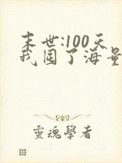 末世:100天我囤了海量物资在末日的小