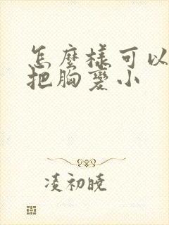 怎么样可以快速把胸变小
