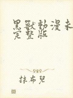 黑兽动漫未删减完整版