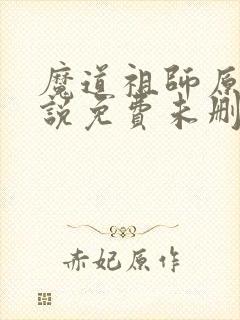 魔道祖师原著小说免费未删减版