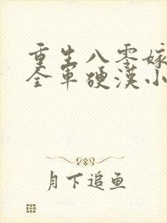 重生八零嫁了个全军硬汉小说