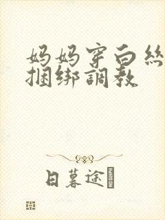 妈妈穿白丝袜被捆绑调教