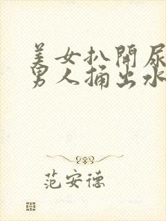 美女扒开尿口让男人捅出水