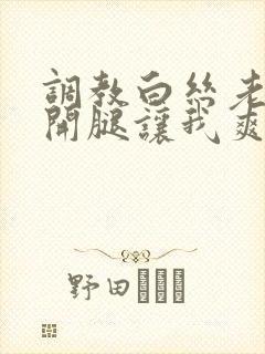 调教白丝老师张开腿让我爽了一夜小