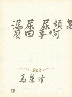漏尿 尿频是怎么回事啊
