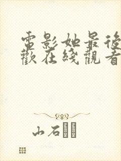 电影她最后的疯欢在线观看