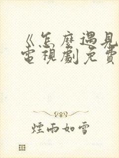 《怎么遇见你》电视剧免费观看全集