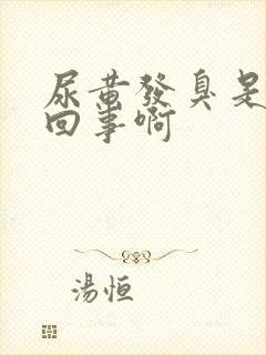 尿黄发臭是怎么回事啊