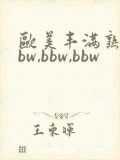 欧美丰满熟妇bbw,bbw,bbw