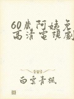 60岁阿姨免费高清电视剧大全