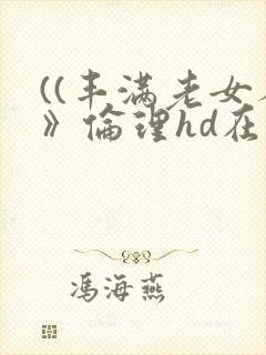 ((丰满老女人》伦理hd在线观看封面