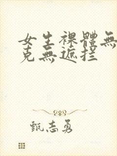 女生裸体无马赛克无遮拦