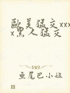 欧美猛交xxxx黑人猛交