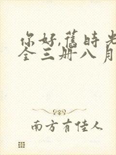 你好,旧时光:全三册八月长安全文阅读