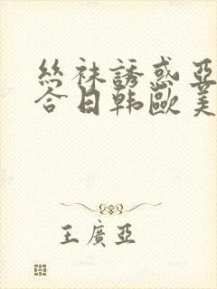 丝袜诱惑亚洲综合日韩欧美
