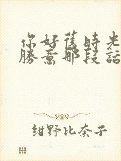 你好旧时光万事胜意那段话