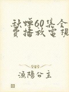 秋蝉60集全免费播放电视剧