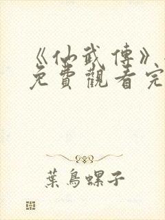《仙武传》全集免费观看完整版樱花