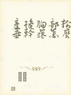 产后胸部松弛下垂干瘪怎么办