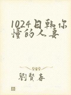 1024日韩你懂的人妻
