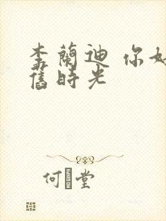 李兰迪 你好,旧时光