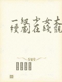 一级少女大人连续剧在线观看全集高清