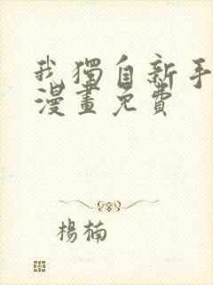 我独自新手满级漫画免费