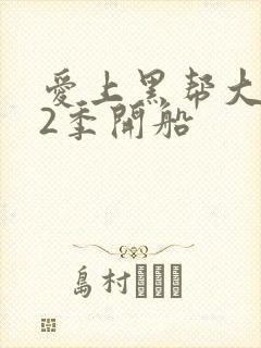 爱上黑帮大佬第2季开船