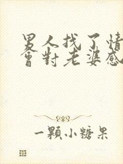男人找了情人还会对老婆感兴趣吗?