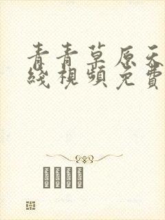 青青草原天堂在线视频免费观看