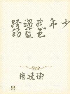 跨过我年少时光的蓝色