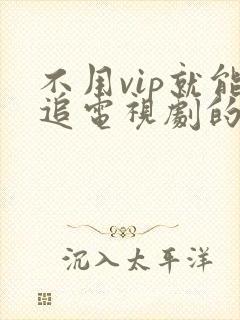 不用vip就能追电视剧的软件
