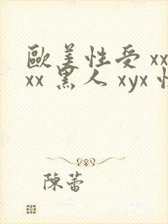 欧美性受 xxxx 黑人 xyx 性爽 综合