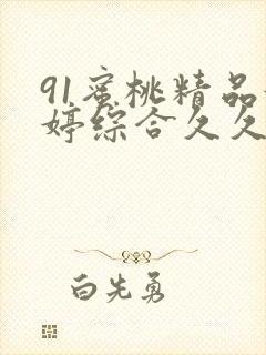 91蜜桃精品婷婷综合久久