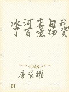 冰河末日我囤积了百亿物资txt