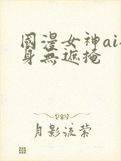 国漫女神ai裸身无遮掩