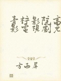 青柠影院高清电影电视剧免费播放
