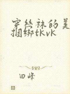 穿丝袜的美女被捆绑tkvk