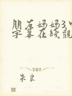 朋友妈妈3中文字幕在线观看