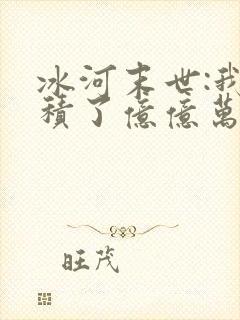冰河末世:我囤积了亿亿万物资无弹窗