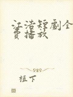 江浩短剧全集免费播放