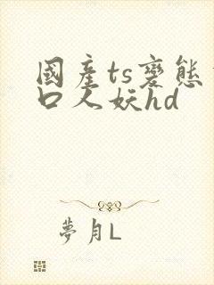国产ts变态重口人妖hd