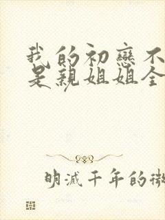 我的初恋不可能是亲姐姐全集